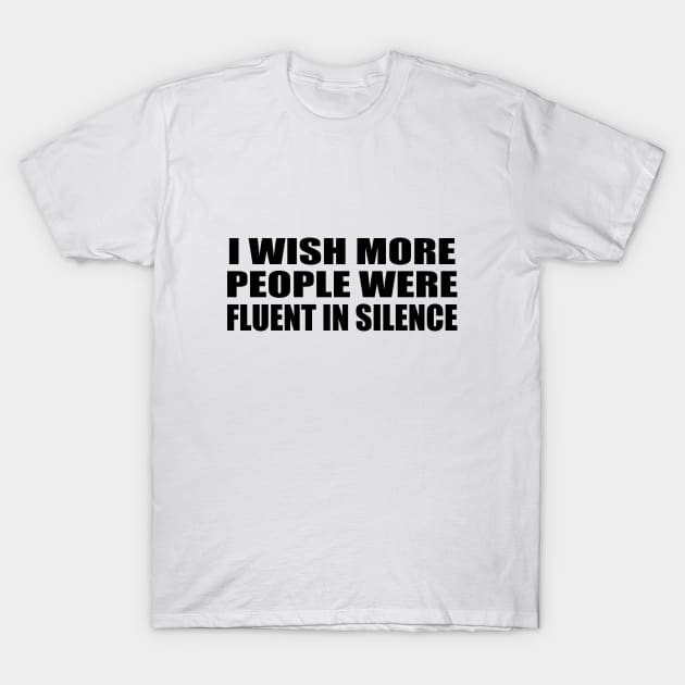 I wish more people were fluent in silence T-Shirt by DinaShalash